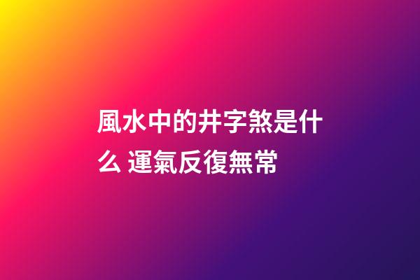 風水中的井字煞是什么 運氣反復無常